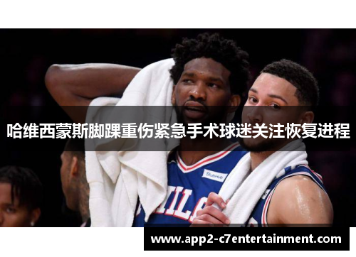 哈维西蒙斯脚踝重伤紧急手术球迷关注恢复进程